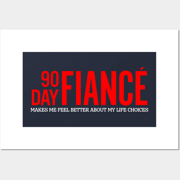 90 Day Fiance Makes Me Feel Better About My Life Choices Wall Art by Generic Brand